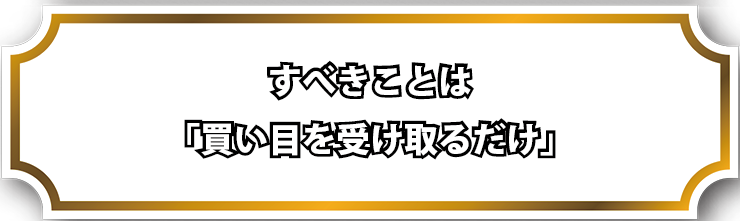 すべきことは「買い目を受け取るだけ」