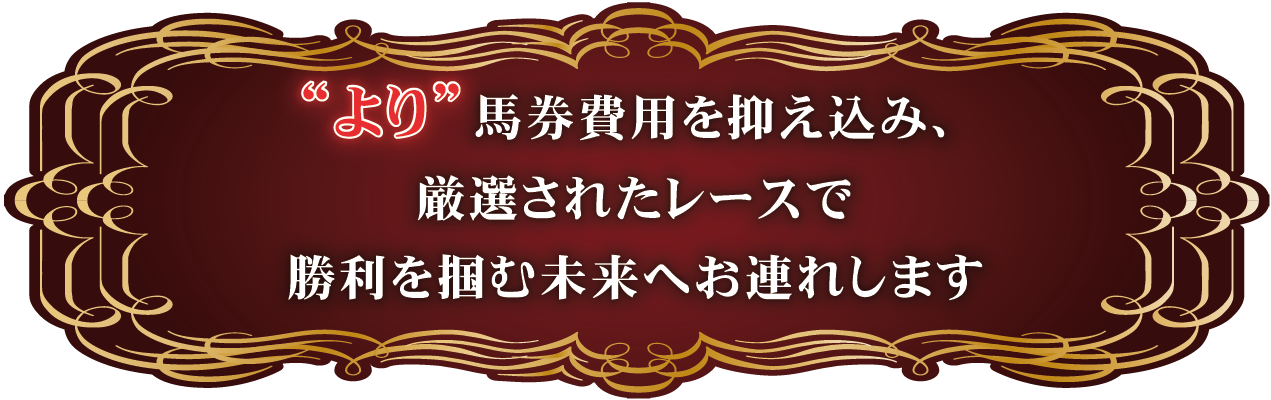 “より”馬券費用を抑え込み、厳選されたレースで勝利を掴む未来へお連れします