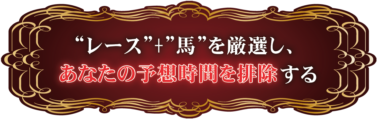 “レース”＋“馬”を厳選し、あなたの予想時間を排除する