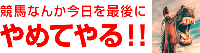 『競馬なんか今日を最後にやめてやる！！』