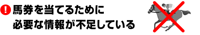 ■馬券を当てるために必要な情報が不足している