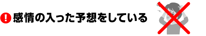 ■感情の入った予想をしている