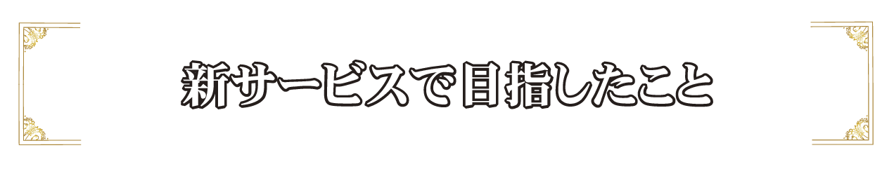 新サービスで目指したこと