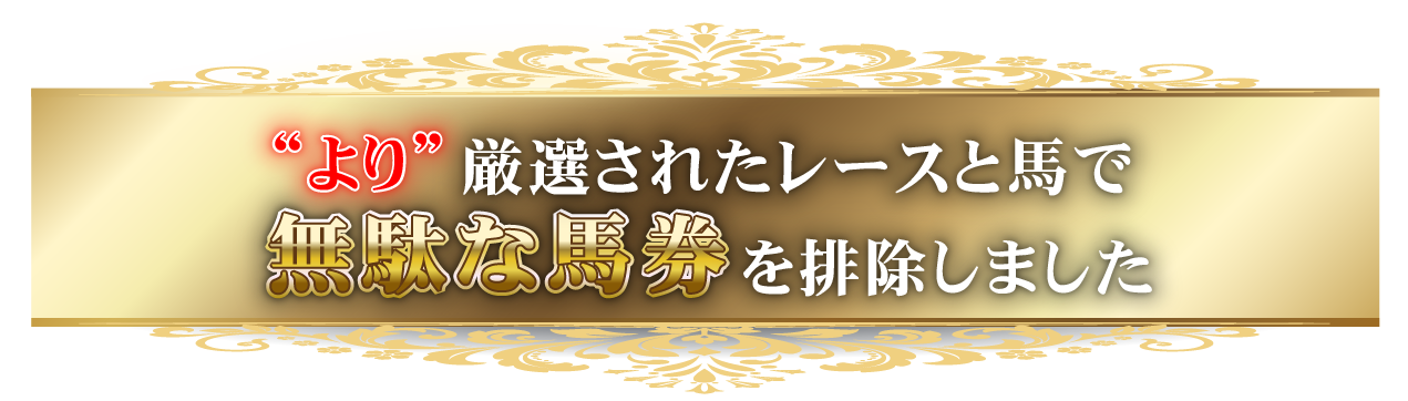 ““より”厳選されたレースと馬で無駄な馬券を排除しました