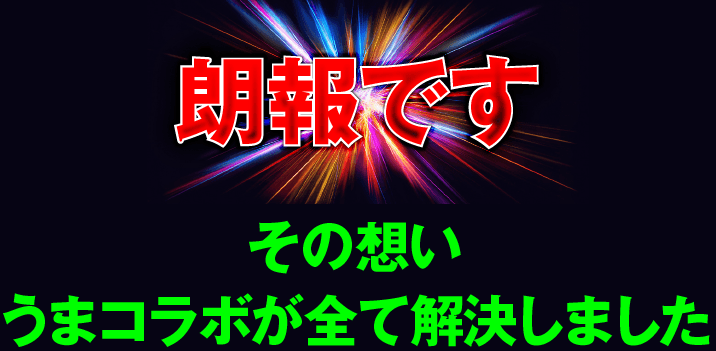 朗報です。その想い。うまコラボが全て解決しました。