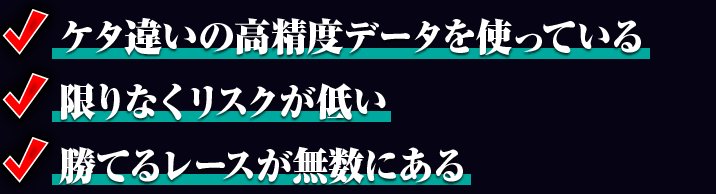 ✓ 高精度データを利用している　✓ リスクが限りなくゼロ　✓ 勝てるレースが豊富にある