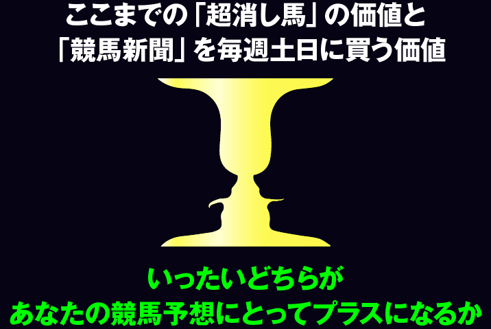 ここまでの「超消し馬」の価値と、「競馬新聞」を毎週土日に買う価値。いったいどちらが、あなたの競馬予想にとってプラスになるか。